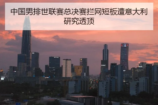 中国男排世联赛总决赛拦网短板遭意大利研究透顶