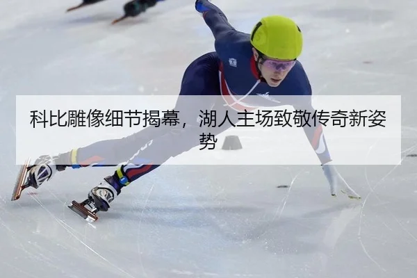 科比雕像细节揭幕，湖人主场致敬传奇新姿势