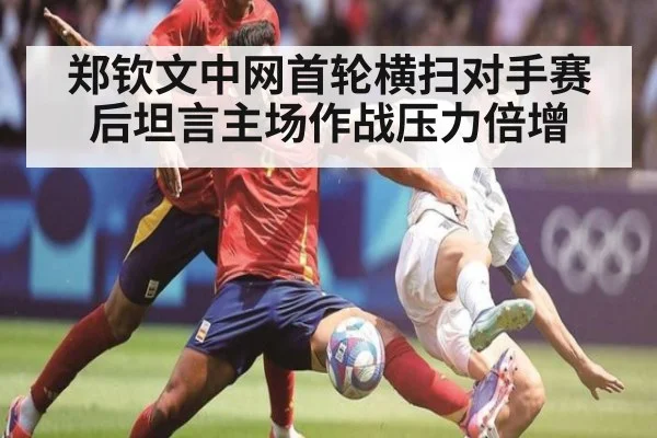郑钦文中网首轮横扫对手赛后坦言主场作战压力倍增