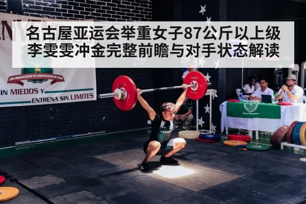 名古屋亚运会举重女子87公斤以上级李雯雯冲金完整前瞻与对手状态解读