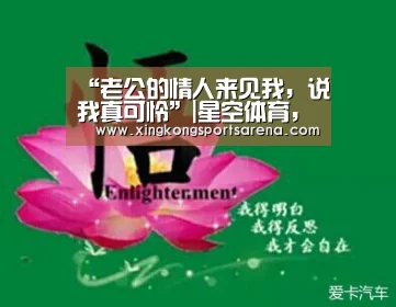 “老公的情人来见我，说我真可怜”|星空体育，星空百家乐，星空官网，星空下载